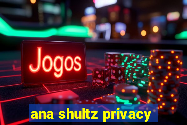 ana shultz privacy